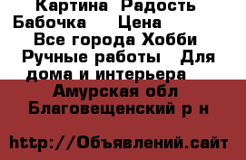 Картина “Радость (Бабочка)“ › Цена ­ 3 500 - Все города Хобби. Ручные работы » Для дома и интерьера   . Амурская обл.,Благовещенский р-н